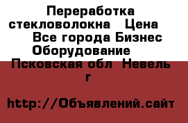 Переработка стекловолокна › Цена ­ 100 - Все города Бизнес » Оборудование   . Псковская обл.,Невель г.